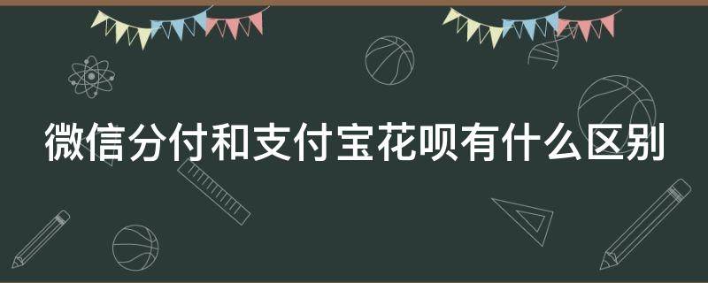 微信分付和支付宝花呗有什么区别（微信分付跟花呗）