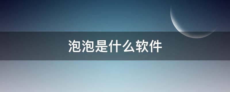 泡泡是什么软件 地球泡泡是什么软件