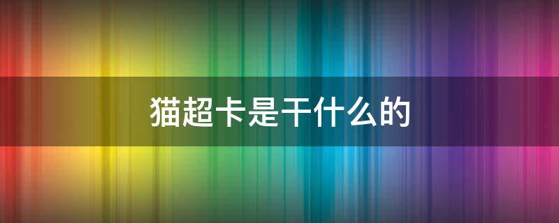 猫超卡是干什么的 猫超卡是干啥的