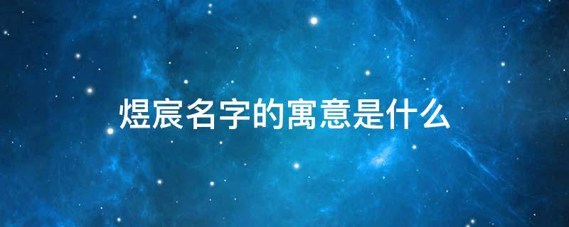 煜宸名字的寓意是什么（煜宸名字的寓意是什么求大师）
