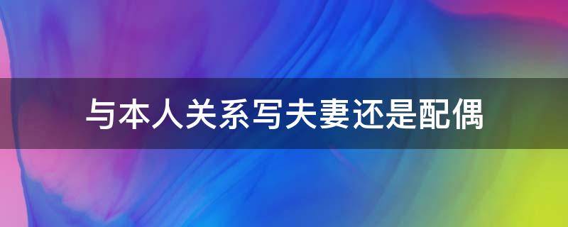 与本人关系写夫妻还是配偶 与本人关系是配偶还是妻子