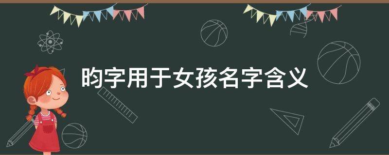 昀字用于女孩名字含义 昀字用于女孩名字含义是什么
