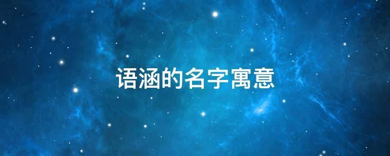 语涵的名字寓意（语涵的名字寓意什么意思）
