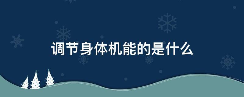 调节身体机能的是什么（调节身体机能的是什么意思）