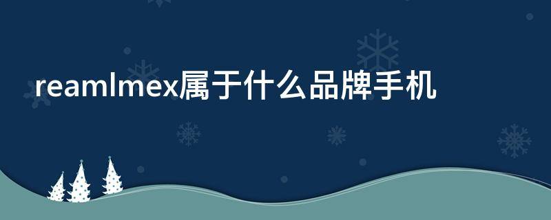 reamlmex属于什么品牌手机（realme是什么手机）