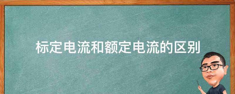 标定电流和额定电流的区别 标定电流和额定电流的区别初中