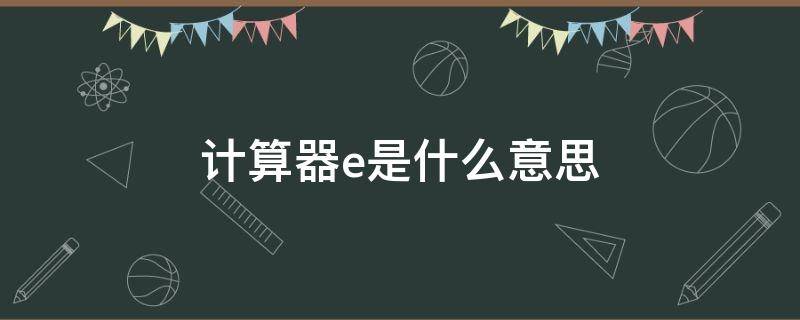 计算器e是什么意思（计算器E是什么意思）