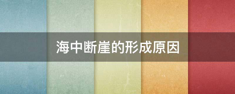 海中断崖的形成原因（海中断崖的形成原因图片）