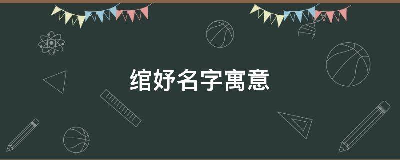 绾妤名字寓意（绾妤名字的寓意）