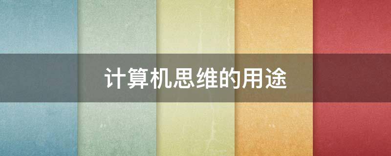 计算机思维的用途（计算机思维的用途是什么）