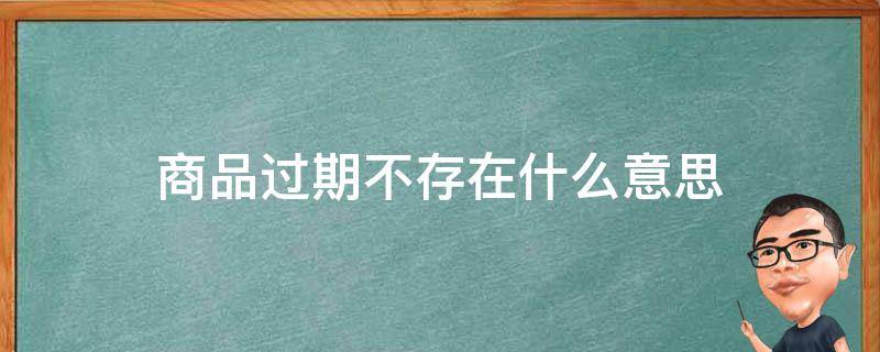 商品过期不存在什么意思（商品过期不存在什么意思还会发货吗）