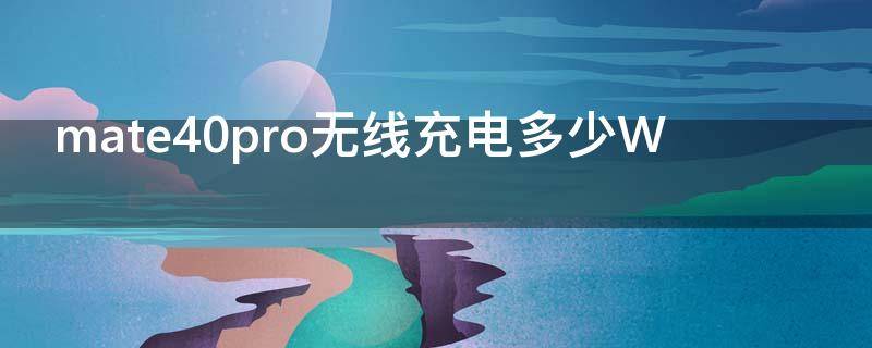 mate40pro无线充电多少W（华为mate60pro无线充电器）