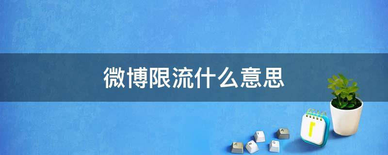微博限流什么意思（微博限流是啥）
