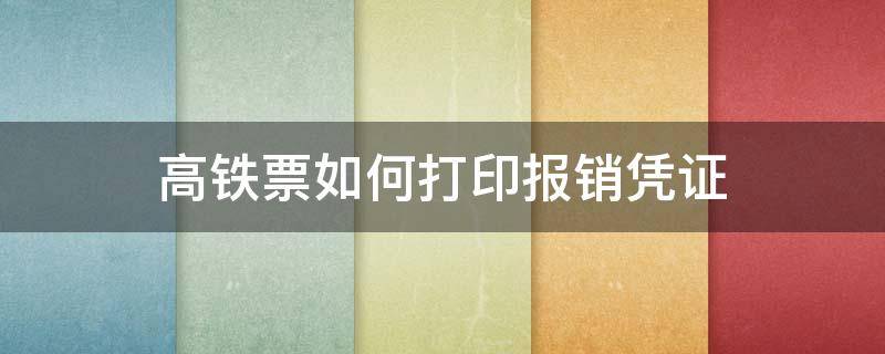 高铁票如何打印报销凭证（高铁票如何打印报销凭证流程）