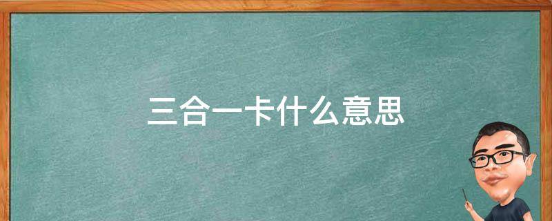 三合一卡什么意思（三合一卡是怎么回事）