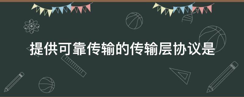 提供可靠传输的传输层协议是（提供可靠传输的传输层协议是ATCPBIPCUDPDPPP）