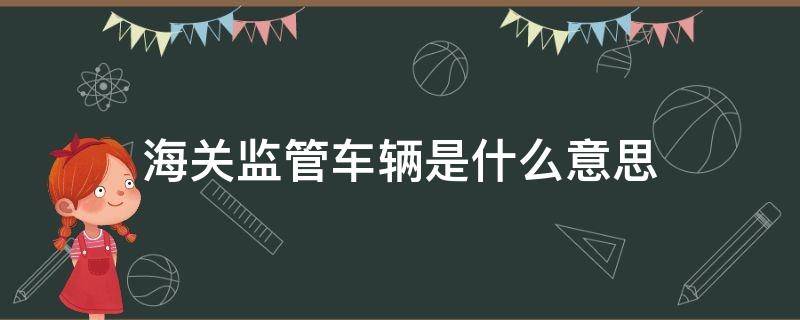 海关监管车辆是什么意思（海关监管车辆能买吗）