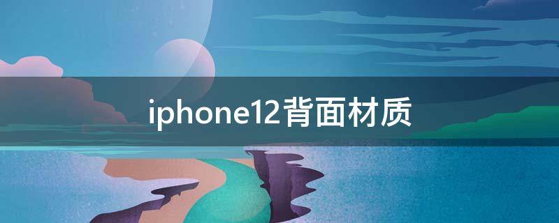 iphone12背面材质 iphone12 背面材质