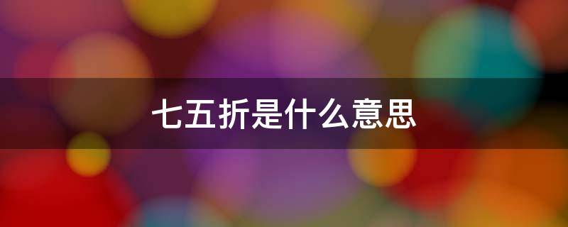 七五折是什么意思? 七五折是什么意思网络用语