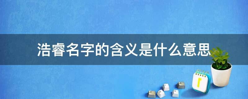 浩睿名字的含义是什么意思 睿的最佳配字