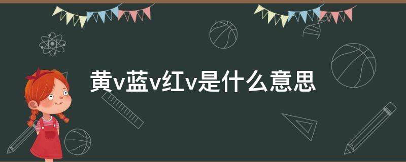 黄v蓝v红v是什么意思（百家号黄v蓝v红v是什么意思）