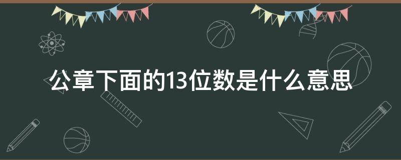 公章下面的13位数是什么意思? 公章下面的13位数是什么意思呀
