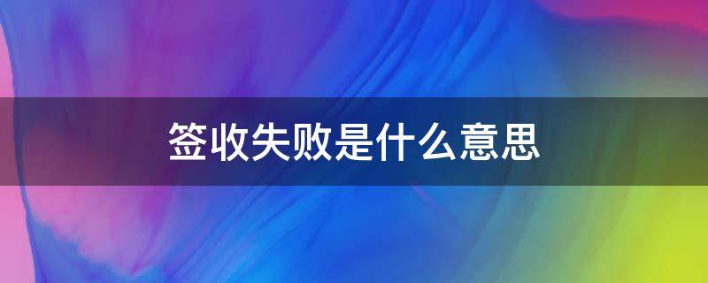 签收失败是什么意思（签收失败是什么意思啊）
