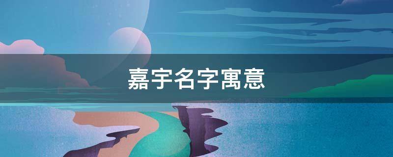 嘉宇名字寓意 嘉宇这个名字的含义