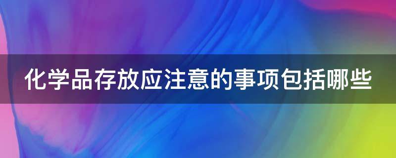 化学品存放应注意的事项包括哪些 化学品存放应注意的事项包括哪些 叉车