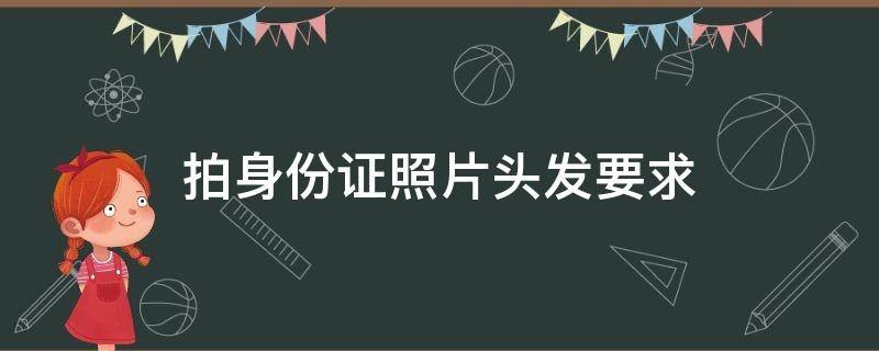 拍身份证照片头发要求 拍身份证照片头发要求刘海