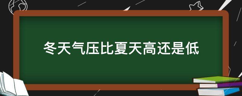 冬天气压比夏天高还是低（冬天气压比夏天气压高吗）