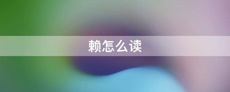 赖怎么读（赖怎么读 拼音）