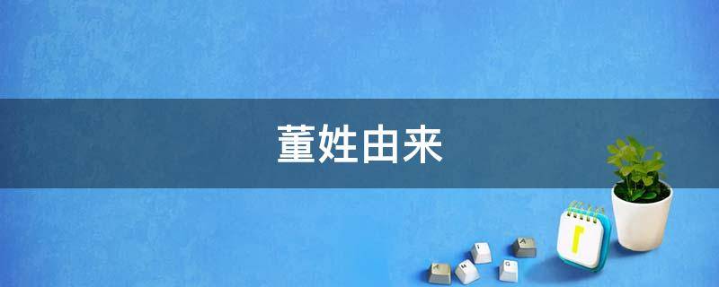 董姓由来 董姓由来及字辈