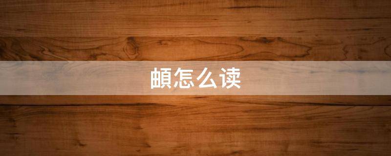 頔怎么读（頔怎么读是什么字）
