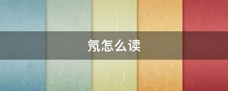 氖怎么读 氯怎么读