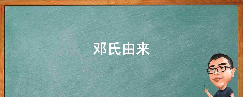 邓氏由来 邓氏由来的思维导图
