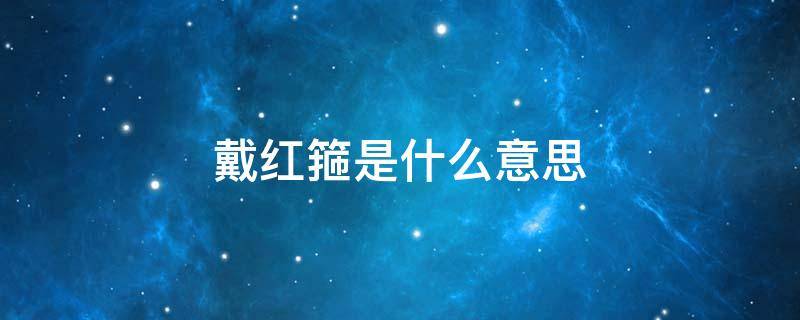 戴红箍是什么意思 戴红箍图片
