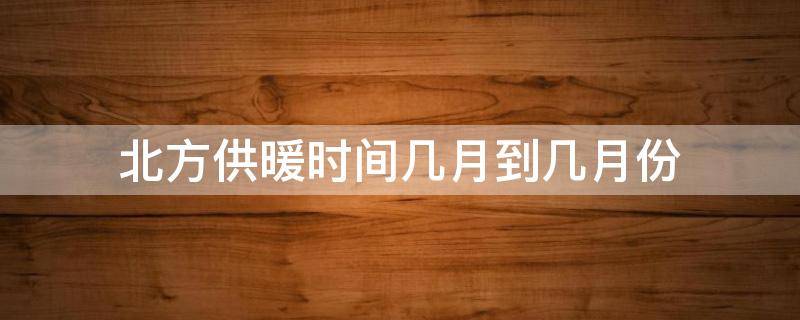 北方供暖时间几月到几月份 北方供暖时间几月到几月份多少钱