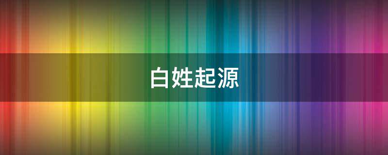 白姓起源（河北白姓起源）