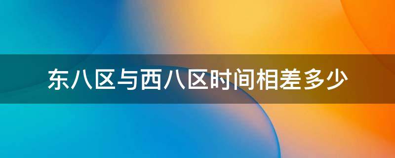 东八区与西八区时间相差多少 东八区与西八区时间相差多少年