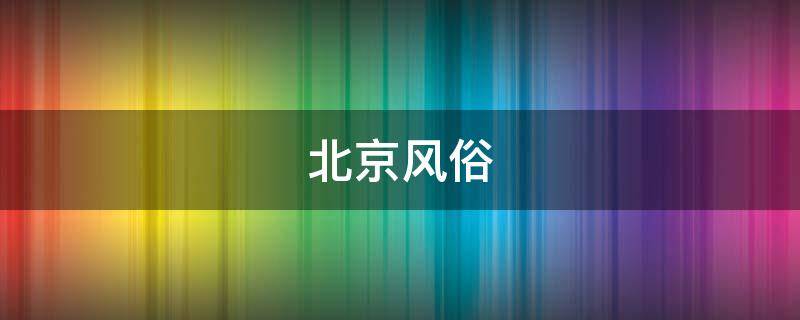 北京风俗（北京风俗文化英语）