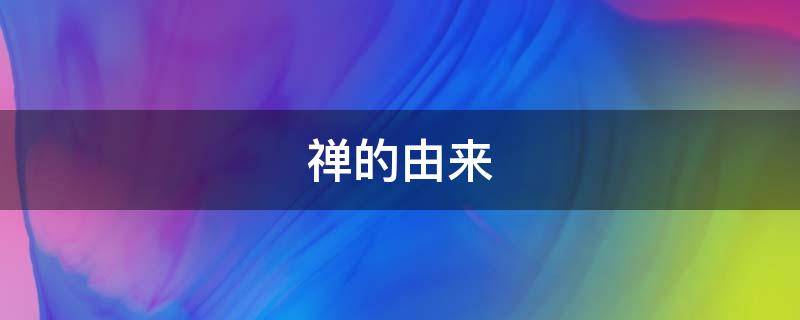禅的由来（禅的由来解）