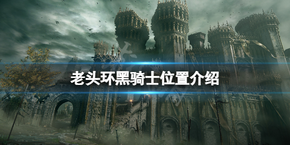 艾尔登法环黑骑士在哪（艾尔登法环为啥叫老头环）