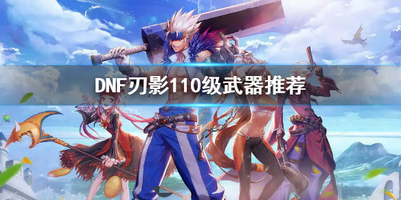 DNF刃影110级带什么武器（dnf刃影100级武器）