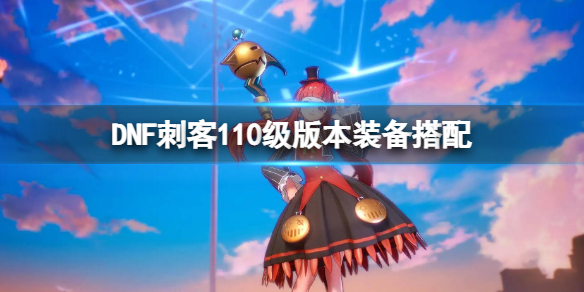 DNF刺客110级版本装备搭配 70版本dnf刺客装备选择