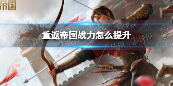 重返帝国怎么提升战力（重返帝国这个游戏怎么样）