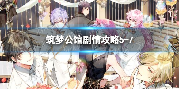 筑梦公馆剧情攻略5-7（筑梦公馆剧情攻略05）