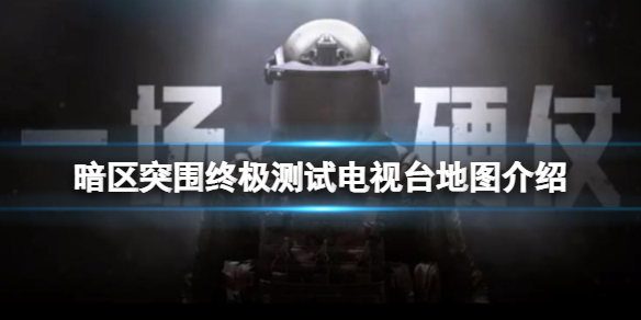 暗区突围终极测试电视台地图介绍 暗区突围北部山区地图