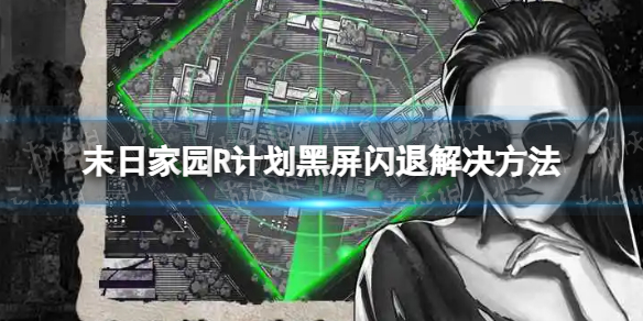 末日家园R计划黑屏闪退怎么办（末日危机闪退）