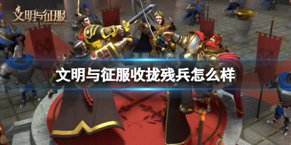 文明与征服收拢残兵怎么样（文明与征服队伍）